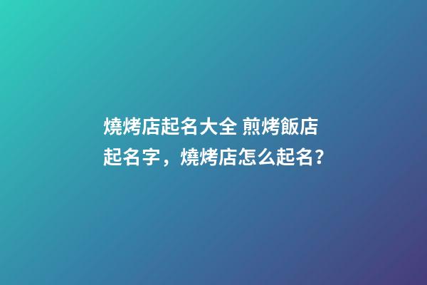燒烤店起名大全 煎烤飯店起名字，燒烤店怎么起名？-第1張-店鋪起名-玄機派